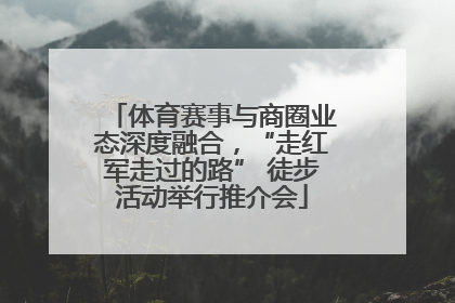体育赛事与商圈业态深度融合，“走红军走过的路” 徒步活动举行推介会