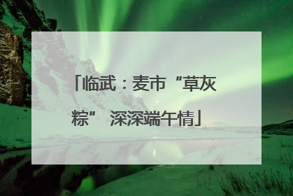 临武：麦市“草灰粽” 深深端午情