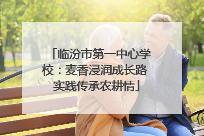 临汾市第一中心学校：麦香浸润成长路 实践传承农耕情