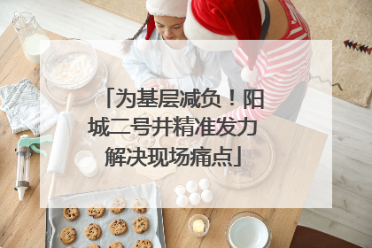 为基层减负！阳城二号井精准发力解决现场痛点