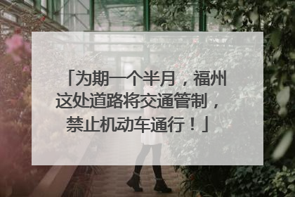 为期一个半月，福州这处道路将交通管制，禁止机动车通行！
