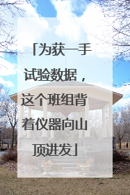 为获一手试验数据，这个班组背着仪器向山顶进发