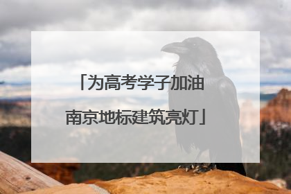 为高考学子加油 南京地标建筑亮灯