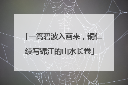 一篙碧波入画来，铜仁续写锦江的山水长卷