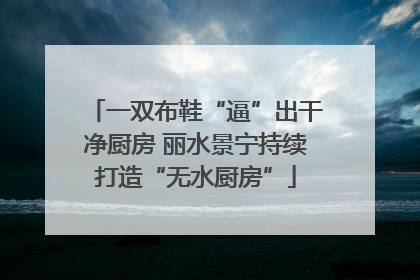 一双布鞋“逼”出干净厨房 丽水景宁持续打造“无水厨房”