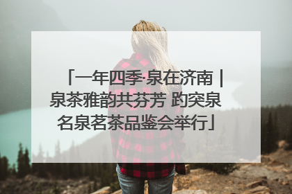 一年四季·泉在济南｜泉茶雅韵共芬芳 趵突泉名泉茗茶品鉴会举行