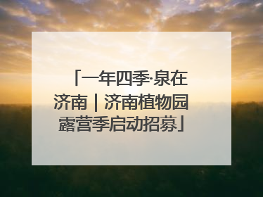 一年四季·泉在济南｜济南植物园露营季启动招募