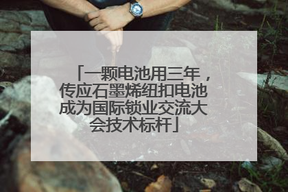 一颗电池用三年，传应石墨烯纽扣电池成为国际锁业交流大会技术标杆