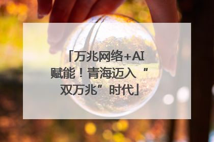 万兆网络+AI赋能！青海迈入“双万兆”时代
