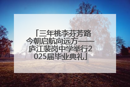 三年桃李芬芳路 今朝启航向远方——庐江裴岗中学举行2025届毕业典礼