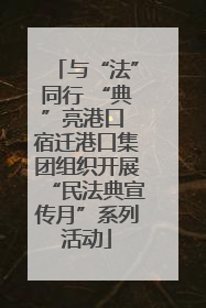 与“法”同行 “典”亮港口 宿迁港口集团组织开展“民法典宣传月”系列活动