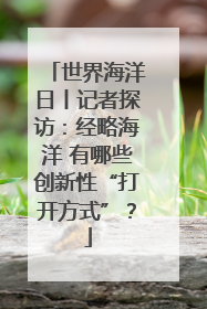 世界海洋日丨记者探访：经略海洋 有哪些创新性“打开方式”？
