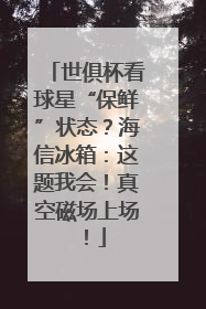 世俱杯看球星“保鲜”状态？海信冰箱：这题我会！真空磁场上场！