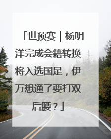世预赛｜杨明洋完成会籍转换将入选国足，伊万想通了要打双后腰？