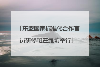 东盟国家标准化合作官员研修班在潍坊举行