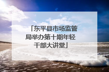 东平县市场监管局举办第十期年轻干部大讲堂