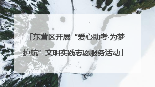 东营区开展“爱心助考·为梦护航”文明实践志愿服务活动