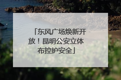 东风广场焕新开放！昆明公安立体布控护安全