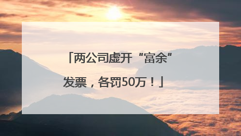 两公司虚开“富余”发票，各罚50万！