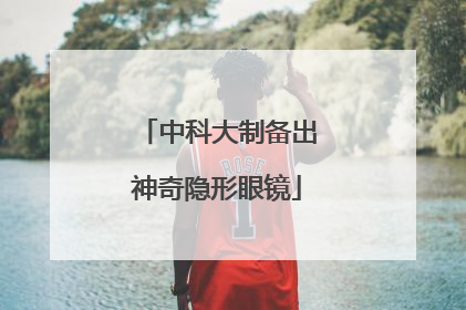 中科大制备出神奇隐形眼镜