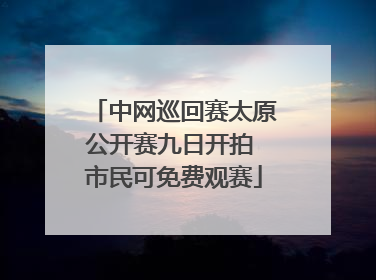 中网巡回赛太原公开赛九日开拍 市民可免费观赛