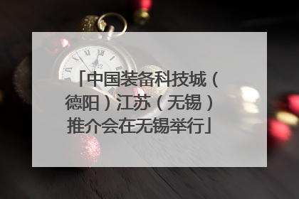中国装备科技城（德阳）江苏（无锡）推介会在无锡举行