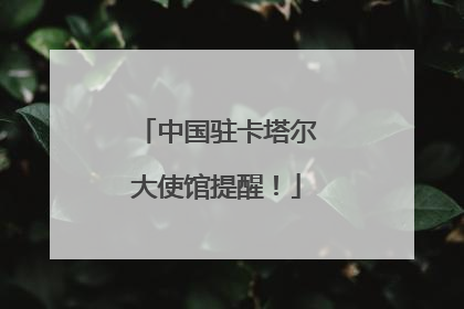 中国驻卡塔尔大使馆提醒！