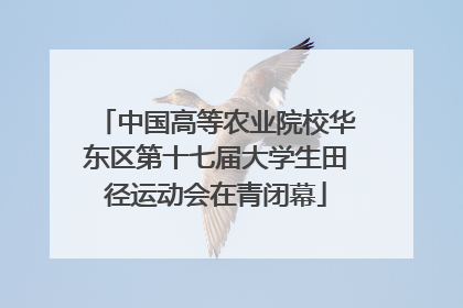 中国高等农业院校华东区第十七届大学生田径运动会在青闭幕
