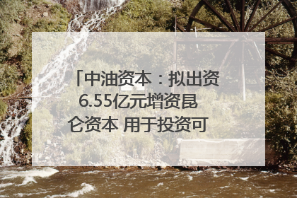 中油资本：拟出资6.55亿元增资昆仑资本 用于投资可控核聚变项目