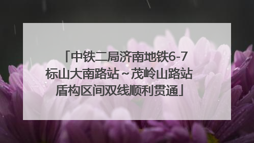 中铁二局济南地铁6-7标山大南路站～茂岭山路站盾构区间双线顺利贯通