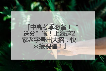中高考季必备！“送分”啦！上海这2家老字号出大招，快来接祝福！