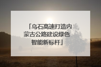 乌石高速打造内蒙古公路建设绿色智能新标杆