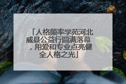 人格频率学苑河北威县公益行圆满落幕，用爱和专业点亮健全人格之光