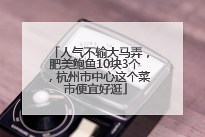 人气不输大马弄，肥美鲍鱼10块3个，杭州市中心这个菜市便宜好逛