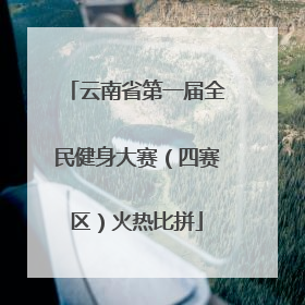 云南省第一届全民健身大赛（四赛区）火热比拼