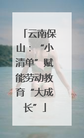 云南保山：“小清单”赋能劳动教育“大成长”
