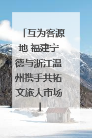 互为客源地 福建宁德与浙江温州携手共拓文旅大市场