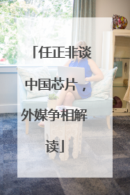 任正非谈中国芯片，外媒争相解读