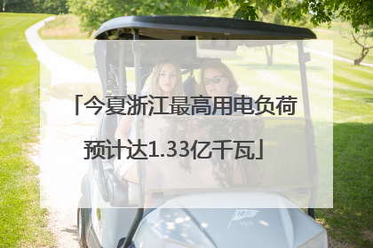 今夏浙江最高用电负荷预计达1.33亿千瓦