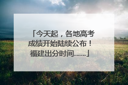 今天起，各地高考成绩开始陆续公布！福建出分时间……