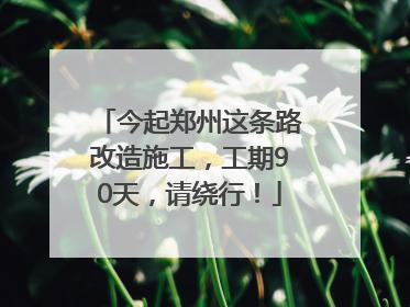 今起郑州这条路改造施工，工期90天，请绕行！