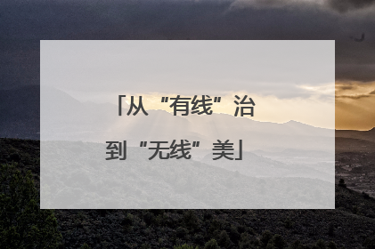 从“有线”治到“无线”美