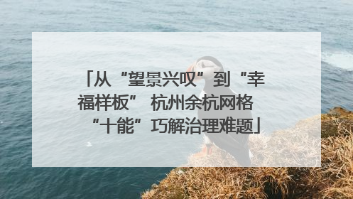 从“望景兴叹”到“幸福样板” 杭州余杭网格“十能”巧解治理难题