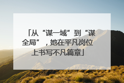 从“谋一域”到“谋全局”，她在平凡岗位上书写不凡篇章