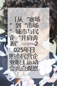 从“赛场”到“市场”城市与民企“并肩奔跑”——2025年日照市民营企业职工运动会亮点观察