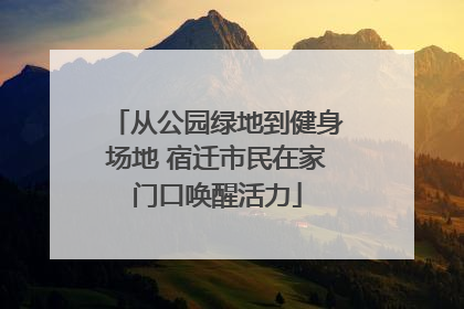 从公园绿地到健身场地 宿迁市民在家门口唤醒活力