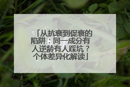 从抗衰到促衰的陷阱：同一成分有人逆龄有人踩坑？个体差异化解读