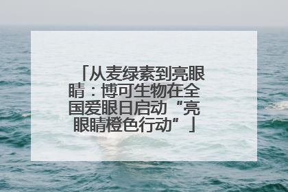 从麦绿素到亮眼睛：博可生物在全国爱眼日启动“亮眼睛橙色行动”