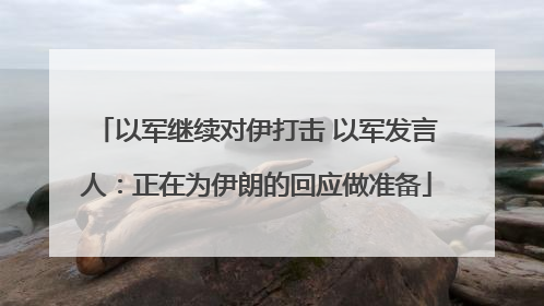 以军继续对伊打击 以军发言人：正在为伊朗的回应做准备
