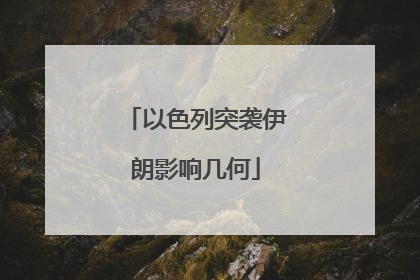 以色列突袭伊朗影响几何
